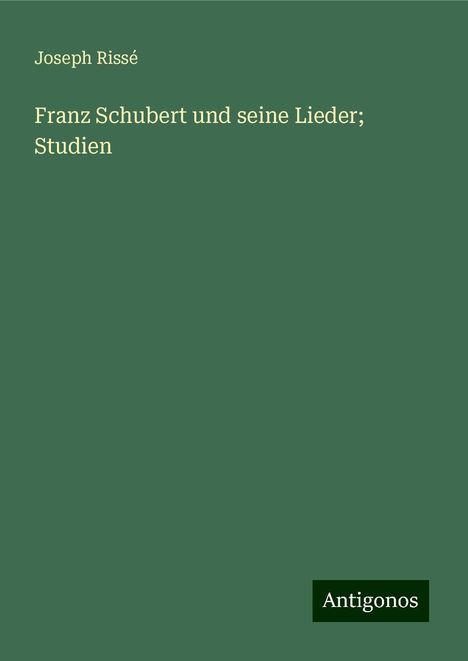 Joseph Rissé: Franz Schubert und seine Lieder; Studien, Buch