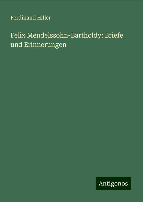 Ferdinand Hiller (1811-1885): Felix Mendelssohn-Bartholdy: Briefe und Erinnerungen, Buch