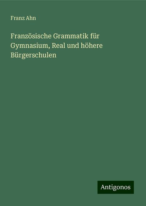 Franz Ahn: Französische Grammatik für Gymnasium, Real und höhere Bürgerschulen, Buch