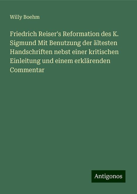 Willy Boehm: Friedrich Reiser's Reformation des K. Sigmund Mit Benutzung der ältesten Handschriften nebst einer kritischen Einleitung und einem erklärenden Commentar, Buch