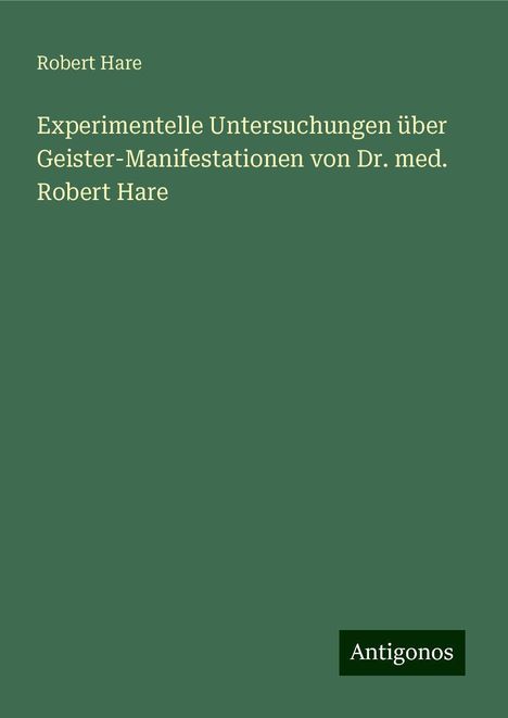 Robert Hare: Experimentelle Untersuchungen über Geister-Manifestationen von Dr. med. Robert Hare, Buch