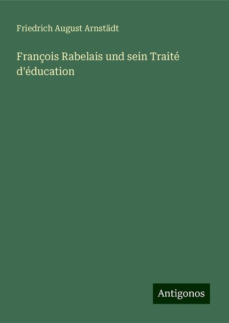 Friedrich August Arnstädt: François Rabelais und sein Traité d'éducation, Buch