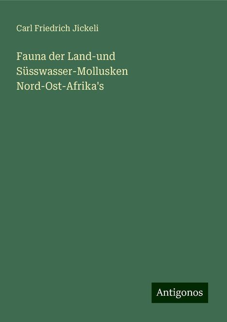 Carl Friedrich Jickeli: Fauna der Land-und Süsswasser-Mollusken Nord-Ost-Afrika's, Buch