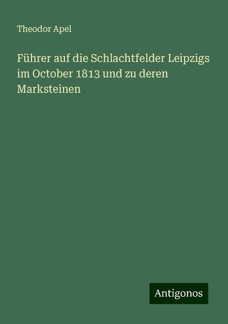 Theodor Apel: Führer auf die Schlachtfelder Leipzigs im October 1813 und zu deren Marksteinen, Buch