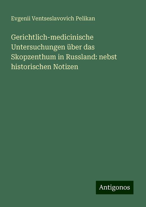 Evgenii Ventseslavovich Pelikan: Gerichtlich-medicinische Untersuchungen über das Skopzenthum in Russland: nebst historischen Notizen, Buch