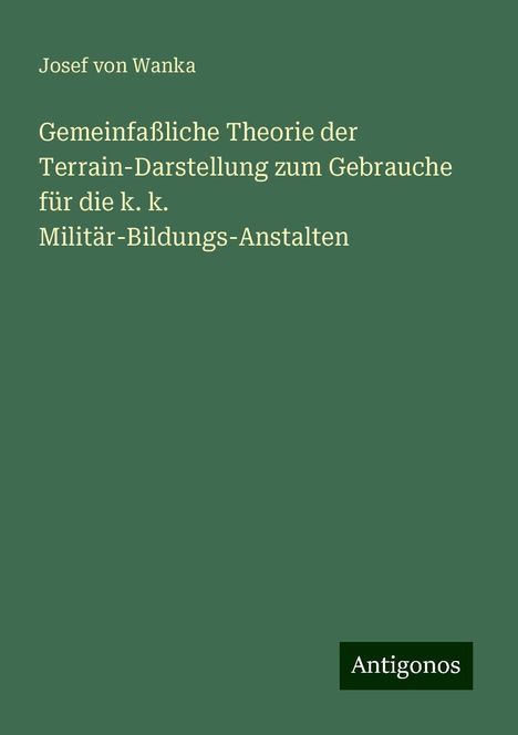 Josef von Wanka: Gemeinfaßliche Theorie der Terrain-Darstellung zum Gebrauche für die k. k. Militär-Bildungs-Anstalten, Buch