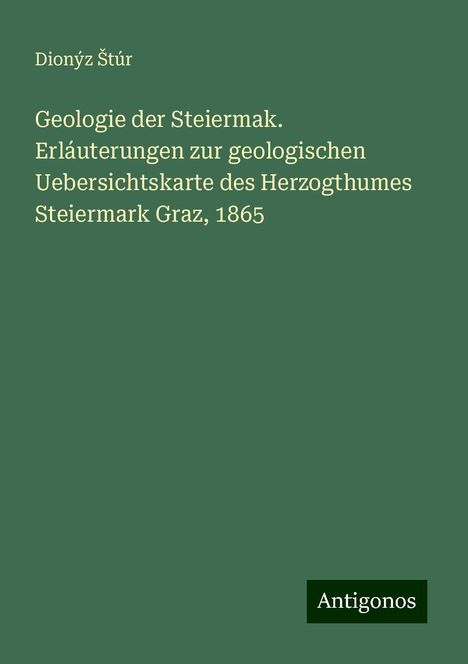 Dionýz ¿Túr: Geologie der Steiermak. Erláuterungen zur geologischen Uebersichtskarte des Herzogthumes Steiermark Graz, 1865, Buch