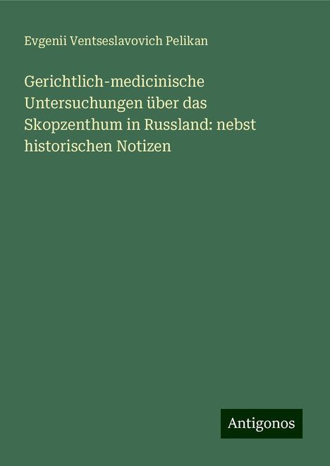 Evgenii Ventseslavovich Pelikan: Gerichtlich-medicinische Untersuchungen über das Skopzenthum in Russland: nebst historischen Notizen, Buch