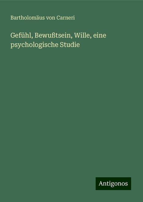 Bartholomäus von Carneri: Gefühl, Bewußtsein, Wille, eine psychologische Studie, Buch