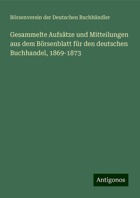 Börsenverein der Deutschen Buchhändler: Gesammelte Aufsätze und Mitteilungen aus dem Börsenblatt für den deutschen Buchhandel, 1869-1873, Buch