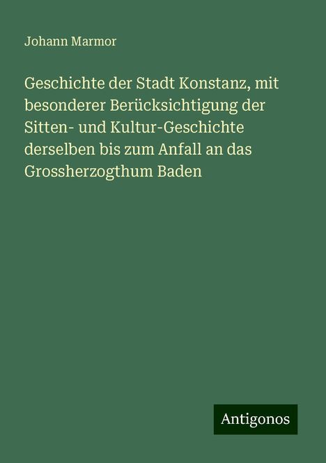 Johann Marmor: Geschichte der Stadt Konstanz, mit besonderer Berücksichtigung der Sitten- und Kultur-Geschichte derselben bis zum Anfall an das Grossherzogthum Baden, Buch