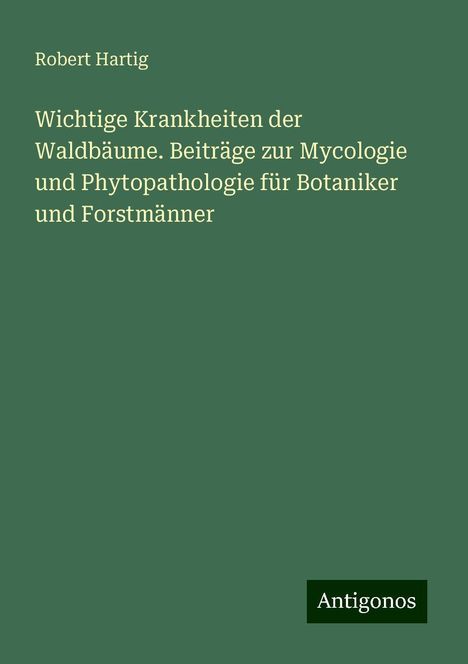 Robert Hartig: Wichtige Krankheiten der Waldbäume. Beiträge zur Mycologie und Phytopathologie für Botaniker und Forstmänner, Buch