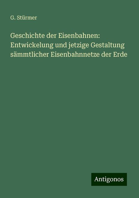 G. Stürmer: Geschichte der Eisenbahnen: Entwickelung und jetzige Gestaltung sämmtlicher Eisenbahnnetze der Erde, Buch