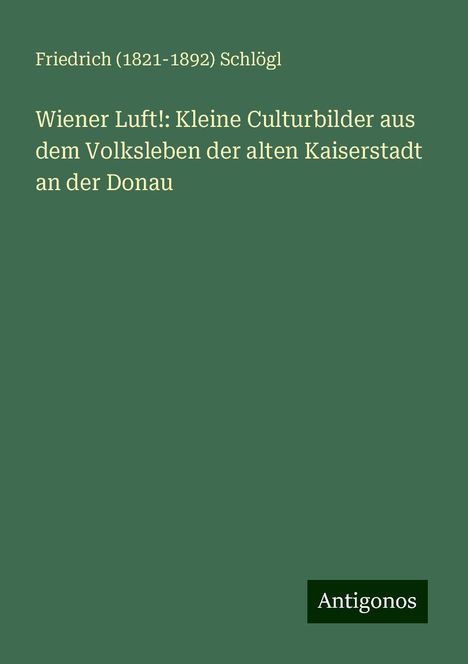 Friedrich () Schlögl: Wiener Luft!: Kleine Culturbilder aus dem Volksleben der alten Kaiserstadt an der Donau, Buch