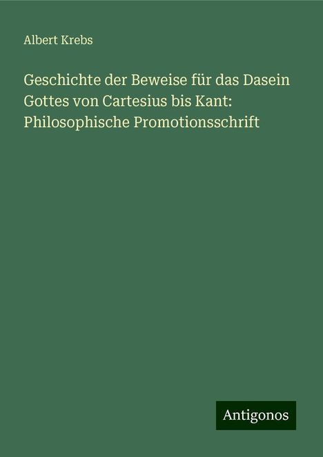 Albert Krebs: Geschichte der Beweise für das Dasein Gottes von Cartesius bis Kant: Philosophische Promotionsschrift, Buch