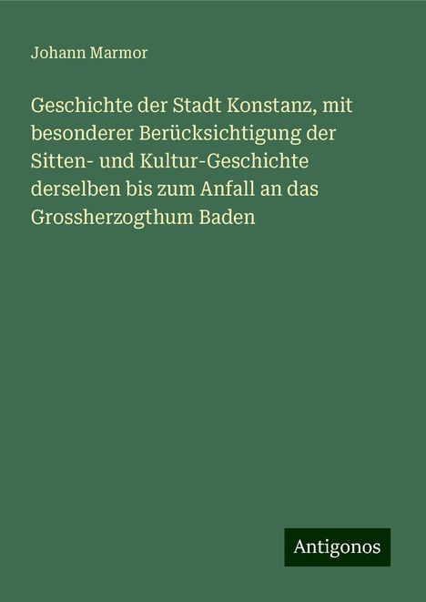 Johann Marmor: Geschichte der Stadt Konstanz, mit besonderer Berücksichtigung der Sitten- und Kultur-Geschichte derselben bis zum Anfall an das Grossherzogthum Baden, Buch