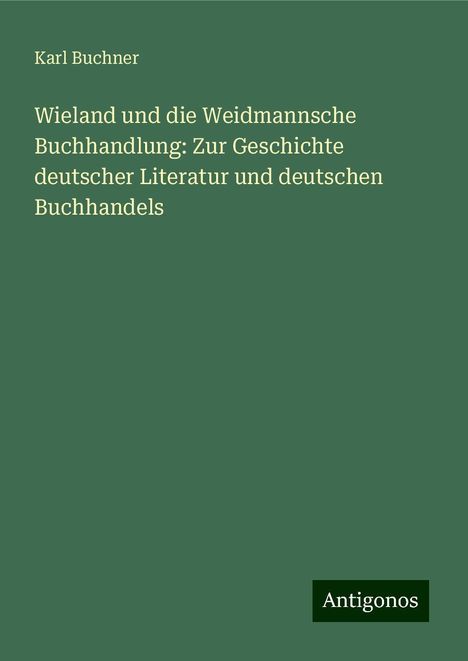 Karl Buchner: Wieland und die Weidmannsche Buchhandlung: Zur Geschichte deutscher Literatur und deutschen Buchhandels, Buch