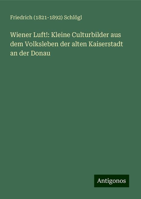 Friedrich () Schlögl: Wiener Luft!: Kleine Culturbilder aus dem Volksleben der alten Kaiserstadt an der Donau, Buch