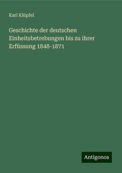 Karl Klüpfel: Geschichte der deutschen Einheitsbetrebungen bis zu ihrer Erfüssung 1848-1871, Buch