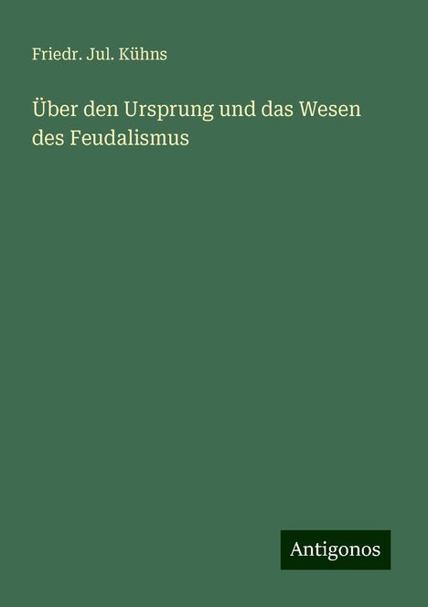 Friedr. Jul. Kühns: Über den Ursprung und das Wesen des Feudalismus, Buch