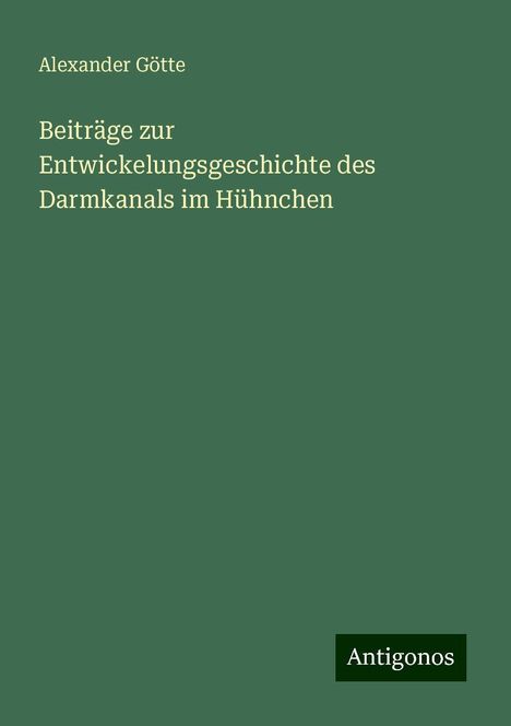 Alexander Götte: Beiträge zur Entwickelungsgeschichte des Darmkanals im Hühnchen, Buch