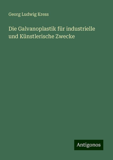 Georg Ludwig Kress: Die Galvanoplastik für industrielle und Künstlerische Zwecke, Buch