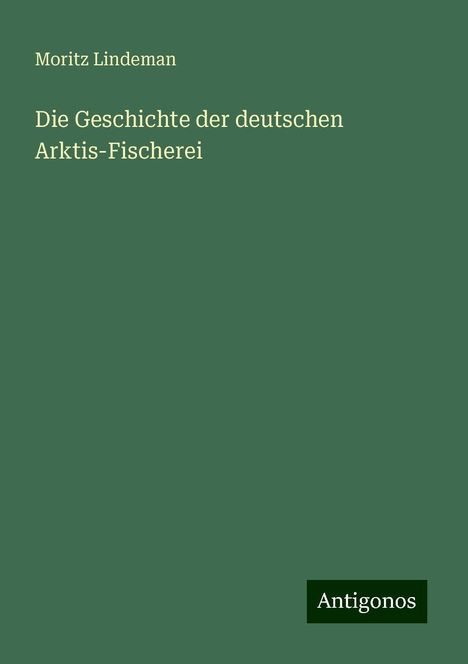 Moritz Lindeman: Die Geschichte der deutschen Arktis-Fischerei, Buch