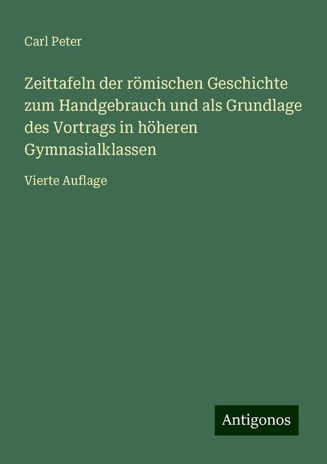 Carl Peter: Zeittafeln der römischen Geschichte zum Handgebrauch und als Grundlage des Vortrags in höheren Gymnasialklassen, Buch