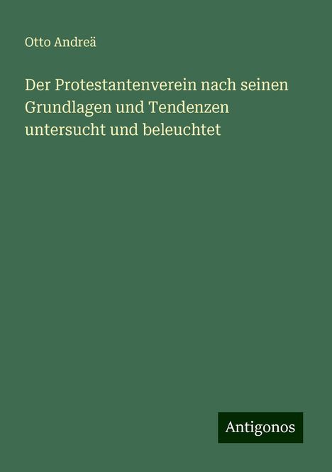 Otto Andreä: Der Protestantenverein nach seinen Grundlagen und Tendenzen untersucht und beleuchtet, Buch