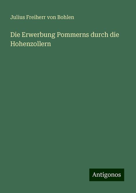 Julius Freiherr von Bohlen: Die Erwerbung Pommerns durch die Hohenzollern, Buch