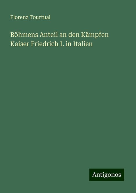 Florenz Tourtual: Böhmens Anteil an den Kämpfen Kaiser Friedrich I. in Italien, Buch