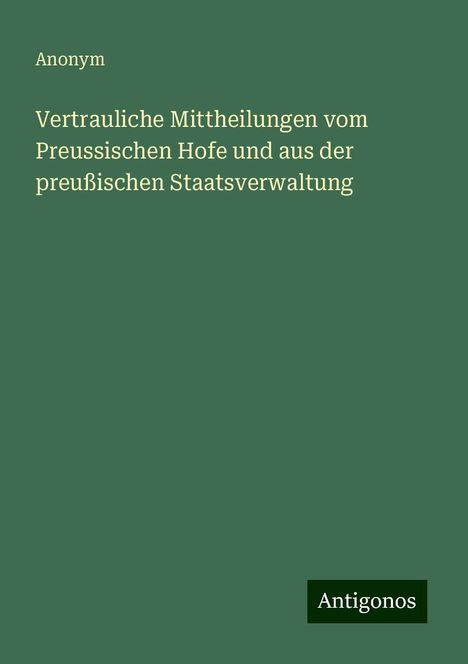 Anonym: Vertrauliche Mittheilungen vom Preussischen Hofe und aus der preußischen Staatsverwaltung, Buch