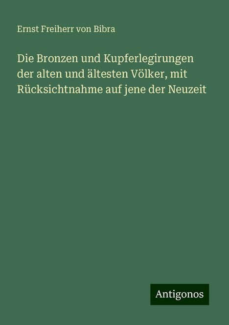 Ernst Freiherr Von Bibra: Die Bronzen und Kupferlegirungen der alten und ältesten Völker, mit Rücksichtnahme auf jene der Neuzeit, Buch