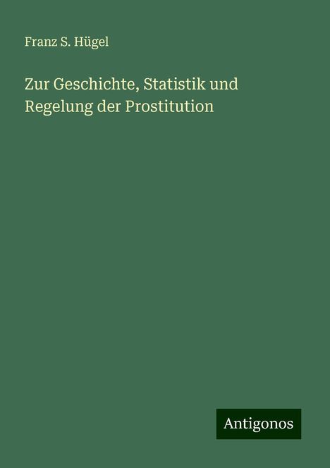 Franz S. Hügel: Zur Geschichte, Statistik und Regelung der Prostitution, Buch