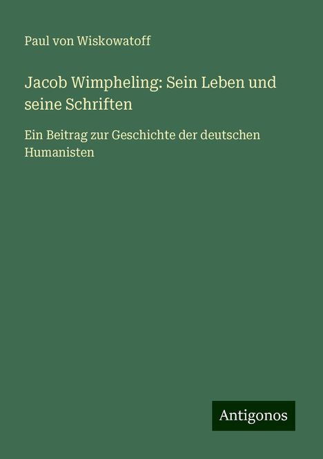 Paul von Wiskowatoff: Jacob Wimpheling: Sein Leben und seine Schriften, Buch