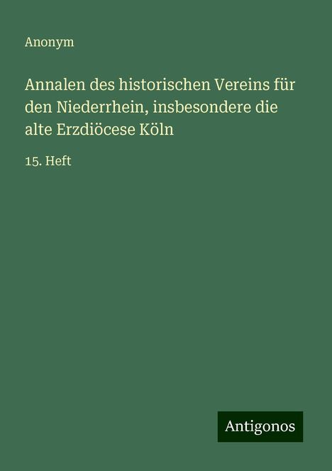 Anonym: Annalen des historischen Vereins für den Niederrhein, insbesondere die alte Erzdiöcese Köln, Buch