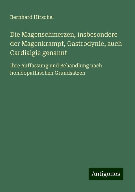 Bernhard Hirschel: Die Magenschmerzen, insbesondere der Magenkrampf, Gastrodynie, auch Cardialgie genannt, Buch