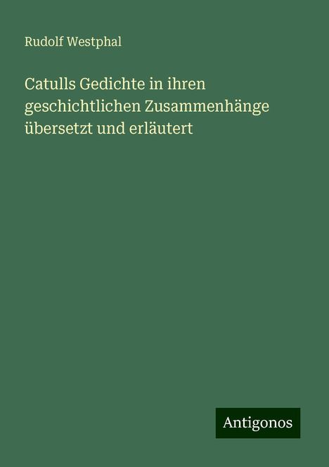 Rudolf Westphal: Catulls Gedichte in ihren geschichtlichen Zusammenhänge übersetzt und erläutert, Buch