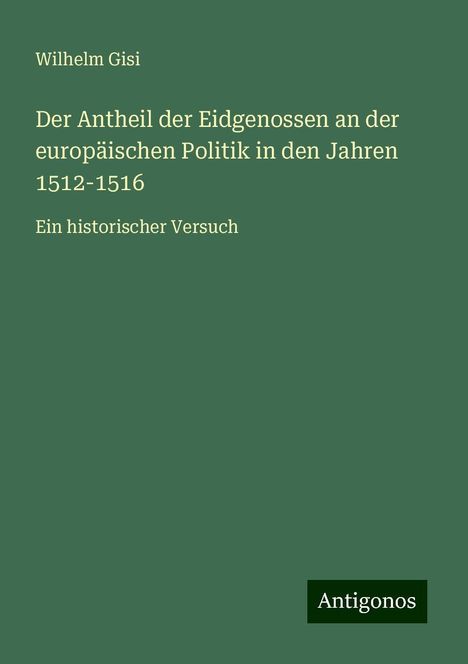 Wilhelm Gisi: Der Antheil der Eidgenossen an der europäischen Politik in den Jahren 1512-1516, Buch