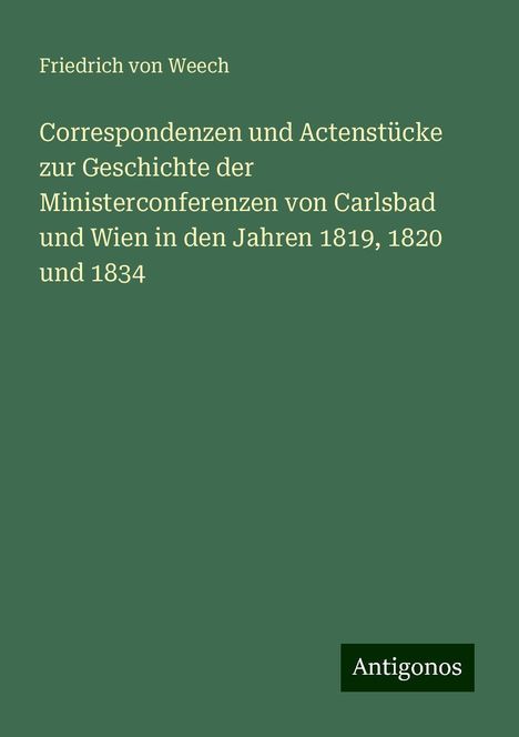 Friedrich Von Weech: Correspondenzen und Actenstücke zur Geschichte der Ministerconferenzen von Carlsbad und Wien in den Jahren 1819, 1820 und 1834, Buch