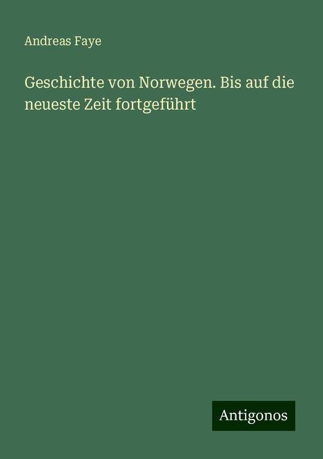 Andreas Faye: Geschichte von Norwegen. Bis auf die neueste Zeit fortgeführt, Buch