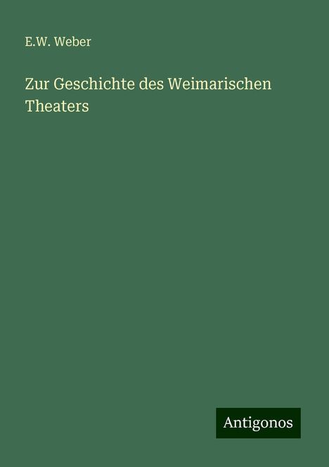 E. W. Weber: Zur Geschichte des Weimarischen Theaters, Buch