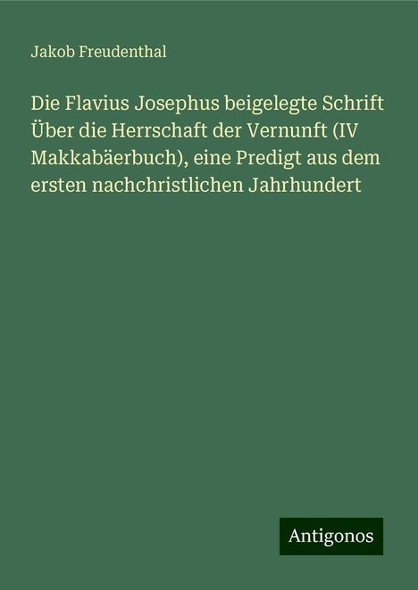 Jakob Freudenthal: Die Flavius Josephus beigelegte Schrift Über die Herrschaft der Vernunft (IV Makkabäerbuch), eine Predigt aus dem ersten nachchristlichen Jahrhundert, Buch