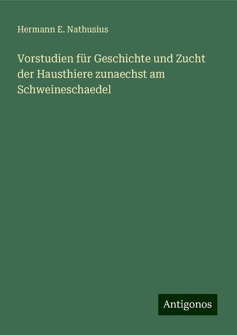 Hermann E. Nathusius: Vorstudien für Geschichte und Zucht der Hausthiere zunaechst am Schweineschaedel, Buch