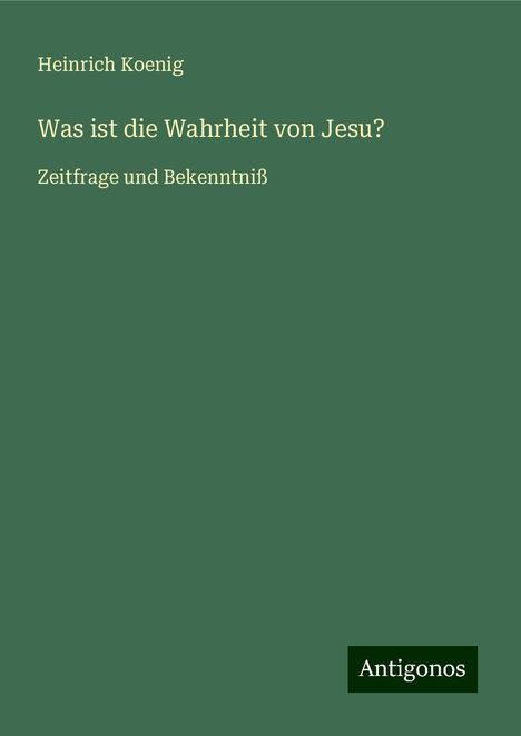 Heinrich Koenig: Was ist die Wahrheit von Jesu?, Buch