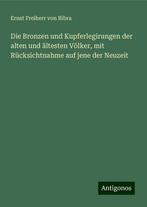 Ernst Freiherr Von Bibra: Die Bronzen und Kupferlegirungen der alten und ältesten Völker, mit Rücksichtnahme auf jene der Neuzeit, Buch