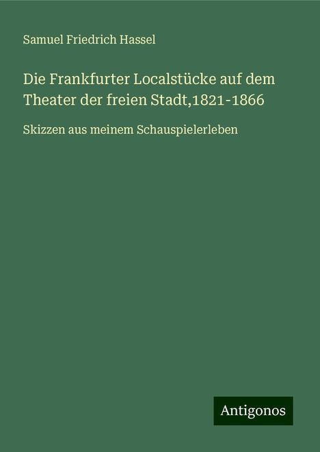 Samuel Friedrich Hassel: Die Frankfurter Localstücke auf dem Theater der freien Stadt,1821-1866, Buch