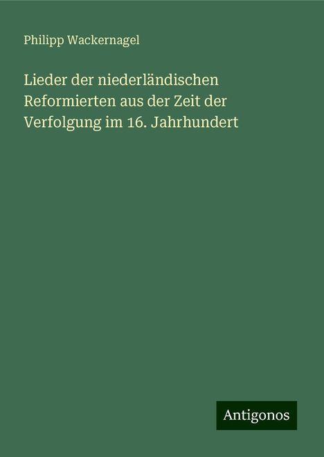 Philipp Wackernagel: Lieder der niederländischen Reformierten aus der Zeit der Verfolgung im 16. Jahrhundert, Buch