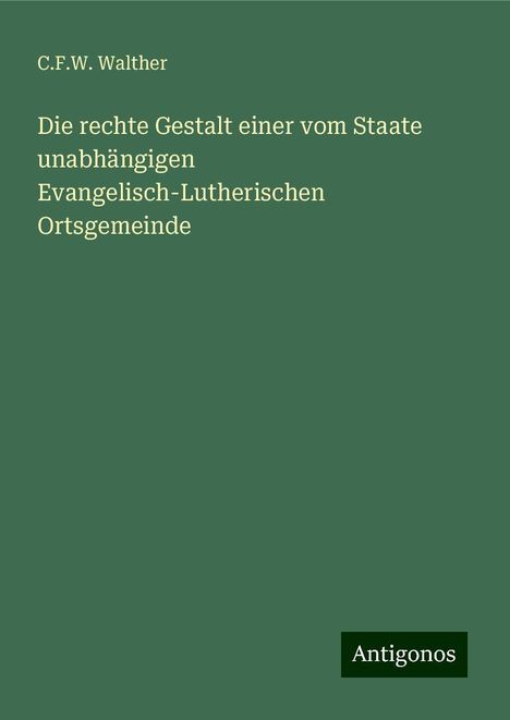 C. F. W. Walther: Die rechte Gestalt einer vom Staate unabhängigen Evangelisch-Lutherischen Ortsgemeinde, Buch