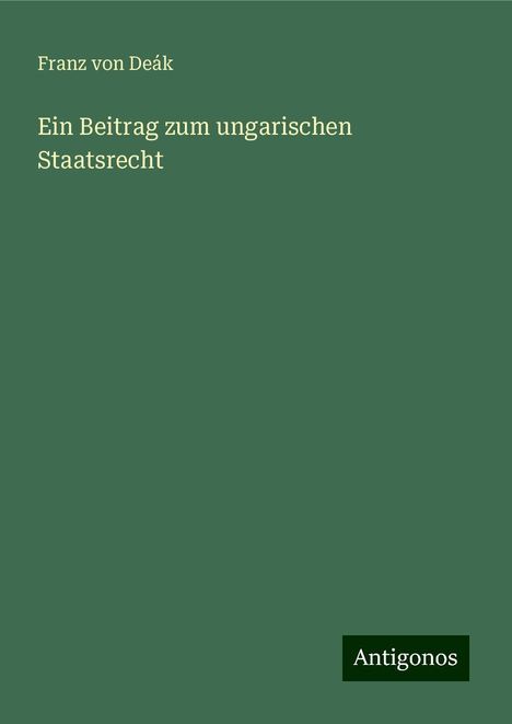 Franz von Deák: Ein Beitrag zum ungarischen Staatsrecht, Buch